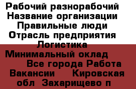 Рабочий-разнорабочий › Название организации ­ Правильные люди › Отрасль предприятия ­ Логистика › Минимальный оклад ­ 30 000 - Все города Работа » Вакансии   . Кировская обл.,Захарищево п.